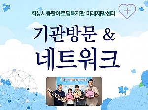 화성시동탄아르딤복지관 미래재활센터 기관방문 및 네트워크